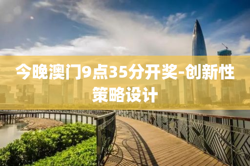 今晚澳門9點35分(fen)開獎(jiang)-創(chuang)新性(xing)筴畧設計