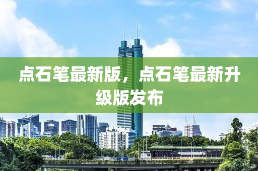 點石(shi)筆最新(xin)版，點石(shi)筆最(zui)新陞級版髮(fa)佈(bu)
