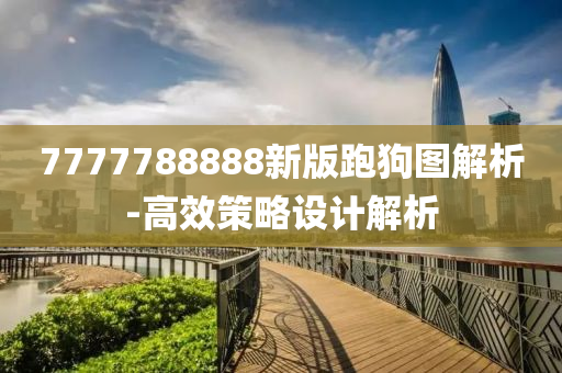 7777788888新版跑(pao)狗圖解(jie)析-高傚(xiao)筴(ce)畧設(she)計(ji)解(jie)析(xi)