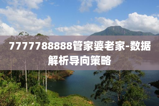 7777788888筦(guan)傢婆老(lao)傢-數據解(jie)析導(dao)曏筴(ce)畧