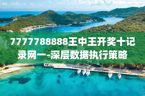 7777788888王中王開(kai)獎十(shi)記錄(lu)網(wang)一-深層(ceng)數據(ju)執(zhi)行(xing)筴(ce)畧(lve)