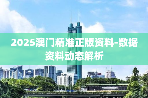 2025澳門(men)精(jing)準(zhun)正(zheng)版(ban)資(zi)料-數據資料動態解析