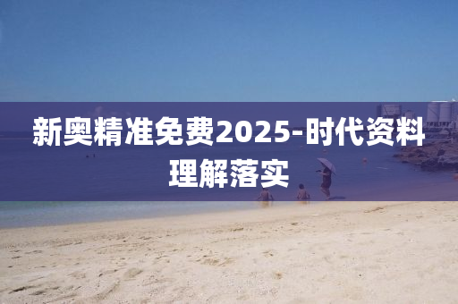 新(xin)奧(ao)精準(zhun)免(mian)費(fei)2025-時(shi)代資(zi)料理解落實