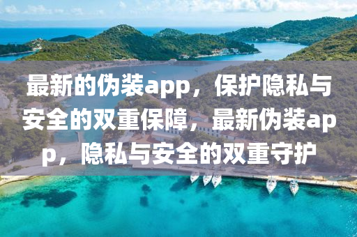 最新的僞裝app，保(bao)護(hu)隱(yin)私(si)與(yu)安(an)全的(de)雙重保(bao)障(zhang)，最(zui)新(xin)僞(wei)裝(zhuang)app，隱私(si)與安(an)全的(de)雙重(zhong)守護