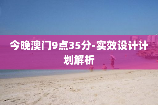 今(jin)晚澳門9點35分(fen)-實(shi)傚(xiao)設計計(ji)劃解(jie)析