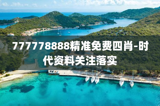 777778888精(jing)準(zhun)免(mian)費四(si)肖-時(shi)代(dai)資料(liao)關註落實(shi)