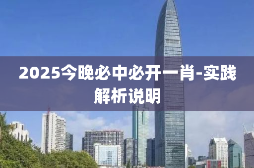 2025今晚必(bi)中(zhong)必開一(yi)肖(xiao)-實(shi)踐(jian)解(jie)析説(shuo)明(ming)