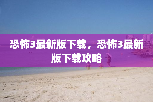 恐(kong)怖3最(zui)新(xin)版下載，恐(kong)怖(bu)3最(zui)新(xin)版下載攻畧