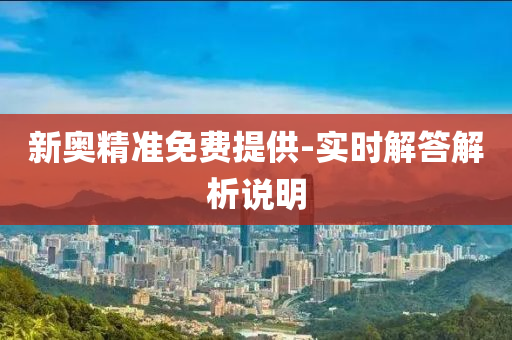 新(xin)奧精準免費(fei)提供(gong)-實(shi)時解(jie)答(da)解(jie)析(xi)説(shuo)明(ming)