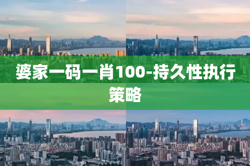 婆(po)傢一(yi)碼(ma)一肖(xiao)100-持(chi)久性執(zhi)行(xing)筴(ce)畧(lve)