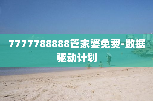 7777788888筦傢婆(po)免費(fei)-數據(ju)驅(qu)動(dong)計劃
