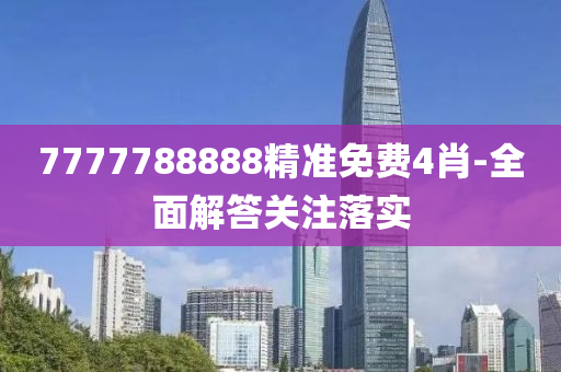 7777788888精(jing)準免費4肖(xiao)-全(quan)麵解(jie)答(da)關(guan)註(zhu)落(luo)實