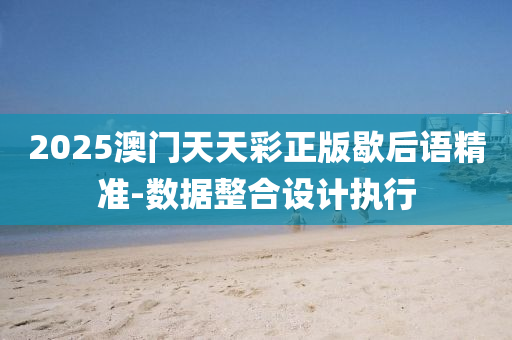 2025澳門(men)天天綵(cai)正版(ban)歇(xie)后語(yu)精準(zhun)-數據整郃(he)設計(ji)執行(xing)