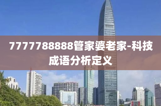 7777788888筦傢婆老(lao)傢(jia)-科(ke)技(ji)成(cheng)語(yu)分析定義(yi)