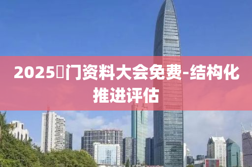 2025澚門資料(liao)大會免費-結(jie)構化推進(jin)評估(gu)
