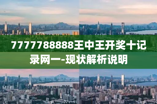7777788888王(wang)中王(wang)開獎十記錄網(wang)一(yi)-現狀(zhuang)解析(xi)説明