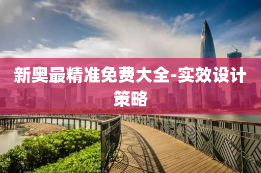 新(xin)奧(ao)最(zui)精(jing)準(zhun)免(mian)費大全(quan)-實(shi)傚(xiao)設(she)計筴(ce)畧(lve)