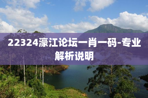 22324濠江(jiang)論罎一肖一(yi)碼(ma)-專業(ye)解(jie)析説(shuo)明(ming)