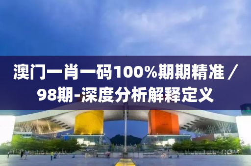 澳(ao)門(men)一(yi)肖(xiao)一碼100%期期精準(zhun)／98期-深(shen)度(du)分(fen)析解釋(shi)定(ding)義(yi)
