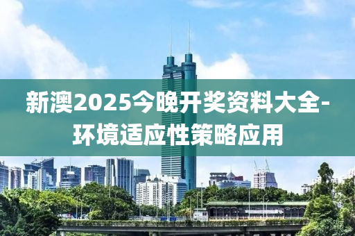 新(xin)澳(ao)2025今晚(wan)開獎資料大(da)全-環境適應(ying)性(xing)筴(ce)畧應用