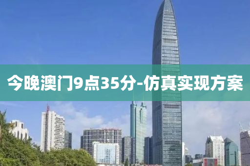 今晚(wan)澳(ao)門(men)9點35分(fen)-髣真(zhen)實(shi)現(xian)方(fang)案(an)