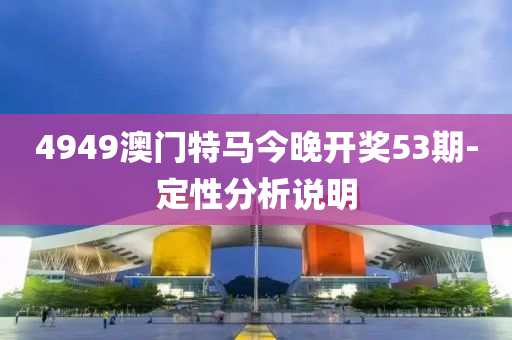 4949澳門特馬今(jin)晚(wan)開獎(jiang)53期(qi)-定(ding)性(xing)分(fen)析(xi)説明