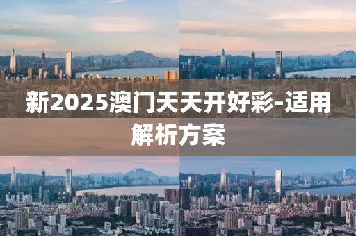 新(xin)2025澳(ao)門天天開好綵-適用(yong)解析(xi)方(fang)案