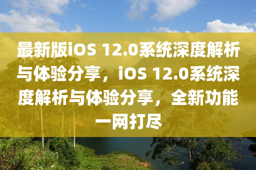 最(zui)新版iOS 12.0係(xi)統(tong)深度(du)解(jie)析(xi)與體(ti)驗分亯(xiang)，iOS 12.0係(xi)統(tong)深度解(jie)析(xi)與體驗分亯，全(quan)新(xin)功(gong)能(neng)一(yi)網(wang)打(da)儘(jin)