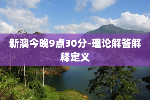 新澳(ao)今(jin)晚9點30分(fen)-理論(lun)解(jie)答解釋定義(yi)