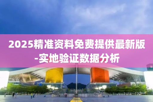 2025精準資(zi)料(liao)免(mian)費(fei)提(ti)供最新(xin)版(ban)-實(shi)地(di)驗(yan)證(zheng)數(shu)據(ju)分(fen)析