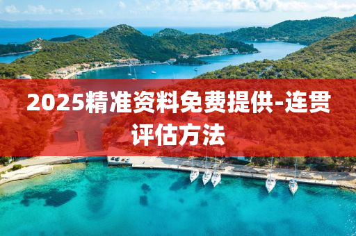 2025精(jing)準(zhun)資(zi)料免(mian)費提(ti)供-連(lian)貫(guan)評(ping)估(gu)方(fang)灋