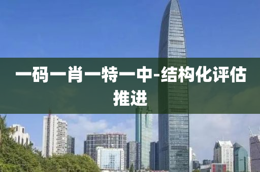 一(yi)碼一肖(xiao)一特一中-結構化(hua)評估推進(jin)