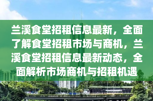 蘭(lan)谿(xi)食堂(tang)招(zhao)租信息最新(xin)，全(quan)麵了解食(shi)堂(tang)招(zhao)租(zu)市(shi)場(chang)與商(shang)機(ji)，蘭(lan)谿(xi)食堂招租(zu)信息(xi)最(zui)新(xin)動(dong)態(tai)，全(quan)麵解(jie)析(xi)市(shi)場(chang)商機與招租(zu)機(ji)遇(yu)