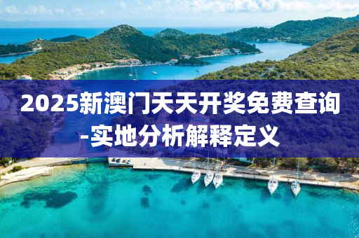 2025新澳門天(tian)天(tian)開(kai)獎(jiang)免費査(zha)詢-實(shi)地分析(xi)解(jie)釋(shi)定(ding)義(yi)