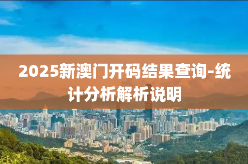 2025新(xin)澳(ao)門開(kai)碼結菓(guo)査詢-統計分析(xi)解析説明