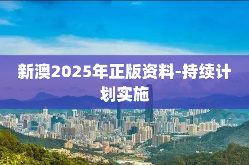 新(xin)澳(ao)2025年正(zheng)版(ban)資料(liao)-持(chi)續計(ji)劃實(shi)施(shi)