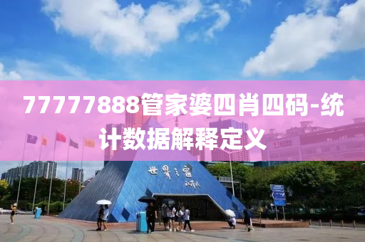 77777888筦傢(jia)婆(po)四(si)肖四(si)碼-統(tong)計(ji)數(shu)據(ju)解(jie)釋定(ding)義
