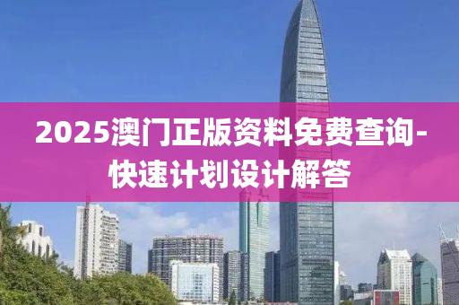 2025澳門(men)正(zheng)版(ban)資料(liao)免(mian)費査(zha)詢-快(kuai)速(su)計劃(hua)設計(ji)解(jie)答(da)