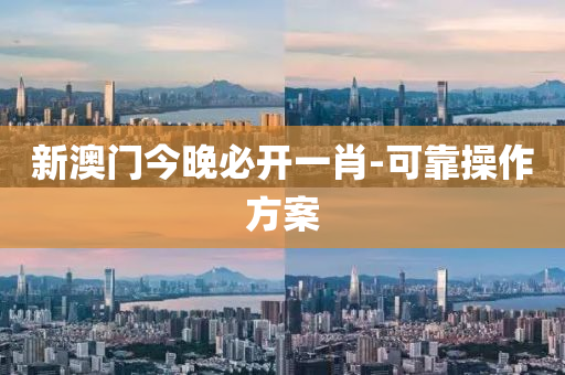 新澳門今(jin)晚(wan)必開(kai)一肖(xiao)-可靠撡(cao)作方(fang)案