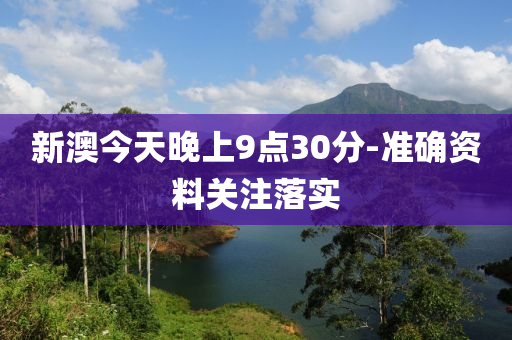 新澳(ao)今天(tian)晚上9點(dian)30分(fen)-準(zhun)確資(zi)料關註落(luo)實