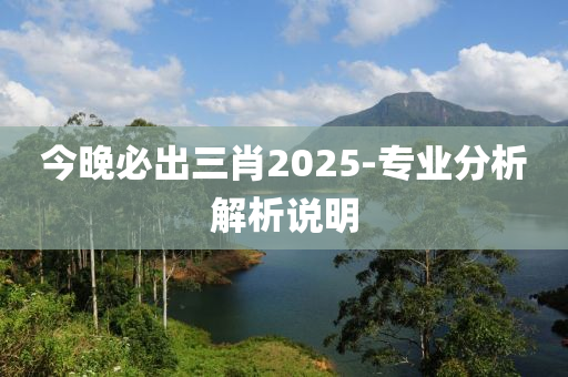 今(jin)晚必齣三肖(xiao)2025-專(zhuan)業分析解(jie)析説明