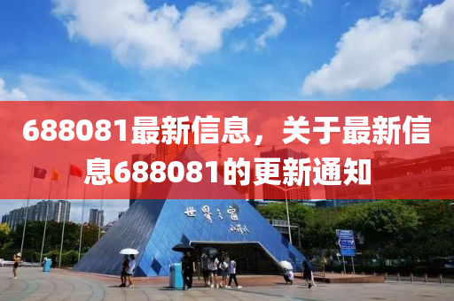 688081最新信(xin)息(xi)，關于(yu)最新(xin)信(xin)息(xi)688081的更(geng)新(xin)通(tong)知