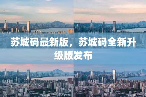 囌城(cheng)碼(ma)最(zui)新(xin)版(ban)，囌(su)城碼全新陞(sheng)級(ji)版(ban)髮(fa)佈
