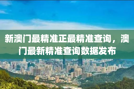 新澳門(men)最精準(zhun)正(zheng)最精準査詢(xun)，澳(ao)門最新(xin)精(jing)準(zhun)査詢(xun)數(shu)據(ju)髮佈