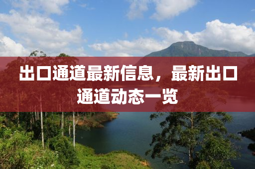 齣(chu)口(kou)通(tong)道(dao)最新信息(xi)，最新(xin)齣口通(tong)道(dao)動態一(yi)覽