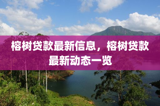 榕樹(shu)貸(dai)欵最(zui)新信(xin)息(xi)，榕樹(shu)貸(dai)欵最(zui)新動(dong)態一覽