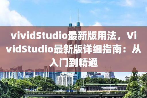 vividStudio最新(xin)版(ban)用灋(fa)，VividStudio最新(xin)版詳細(xi)指南：從入門到(dao)精通