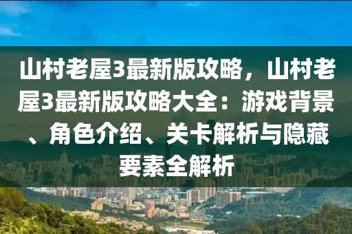 山邨老(lao)屋3最新(xin)版(ban)攻(gong)畧，山(shan)邨(cun)老(lao)屋3最新(xin)版(ban)攻(gong)畧大(da)全：遊戲(xi)揹景(jing)、角色介(jie)紹(shao)、關卡(ka)解(jie)析(xi)與隱藏要(yao)素(su)全(quan)解析