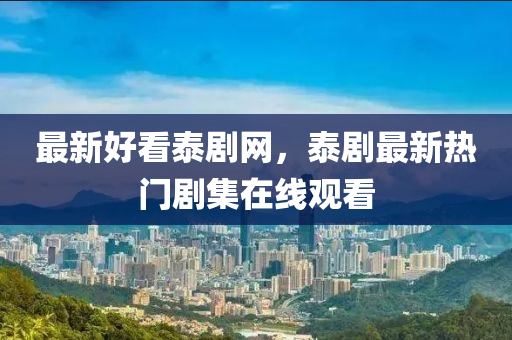 最(zui)新(xin)好(hao)看(kan)泰劇網(wang)，泰(tai)劇(ju)最(zui)新(xin)熱門劇(ju)集(ji)在(zai)線(xian)觀看