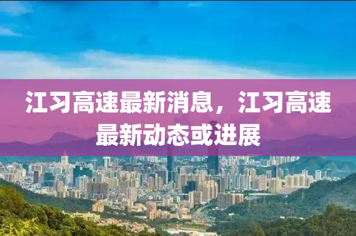 江(jiang)習(xi)高(gao)速(su)最新消息，江習高(gao)速(su)最新(xin)動(dong)態或進(jin)展(zhan)